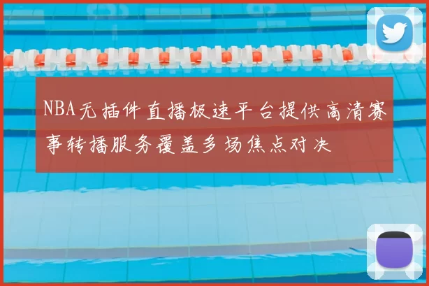 NBA无插件直播极速平台提供高清赛事转播服务覆盖多场焦点对决