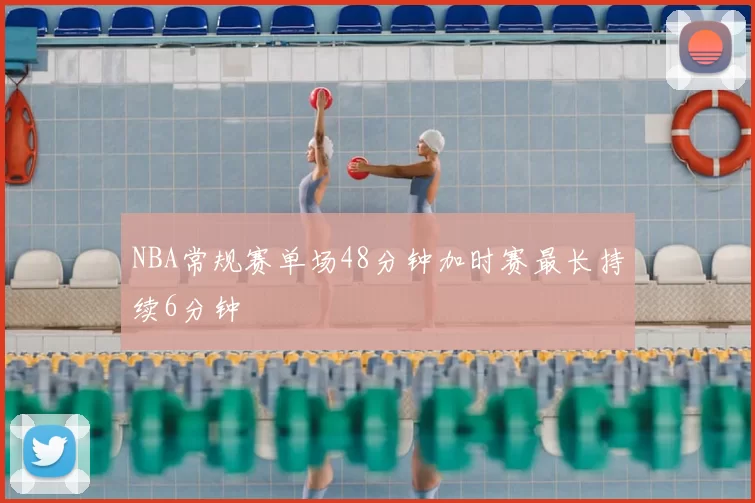 NBA常规赛单场48分钟加时赛最长持续6分钟