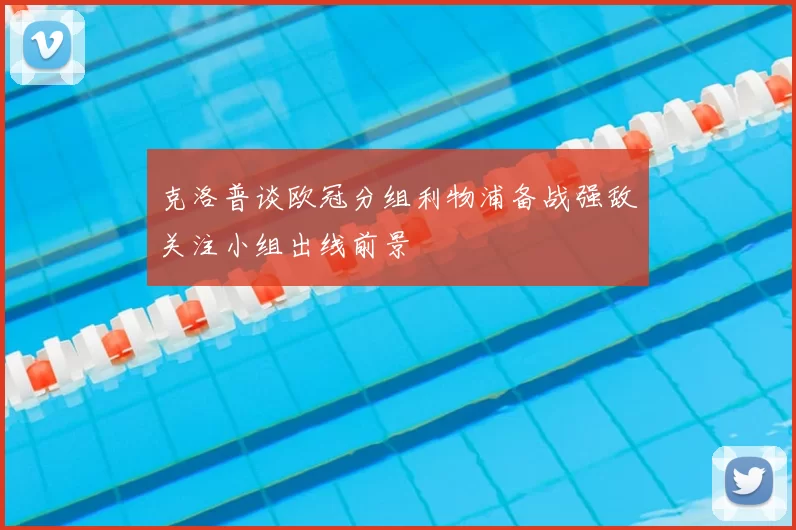 克洛普谈欧冠分组利物浦备战强敌关注小组出线前景