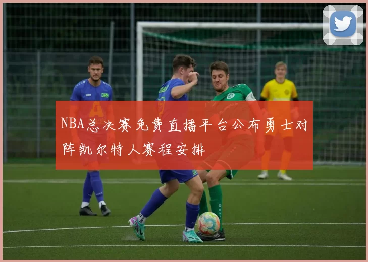 NBA总决赛免费直播平台公布勇士对阵凯尔特人赛程安排