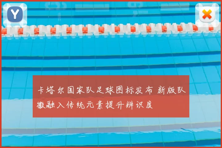 卡塔尔国家队足球图标发布 新版队徽融入传统元素提升辨识度