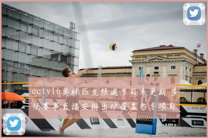 cctv16奥林匹克频道节目表更新 多场赛事直播安排出炉覆盖冬季项目与奥运看点