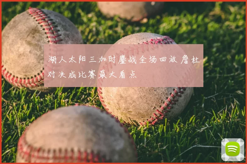 湖人太阳三加时鏖战全场回放 詹杜对决成比赛最大看点