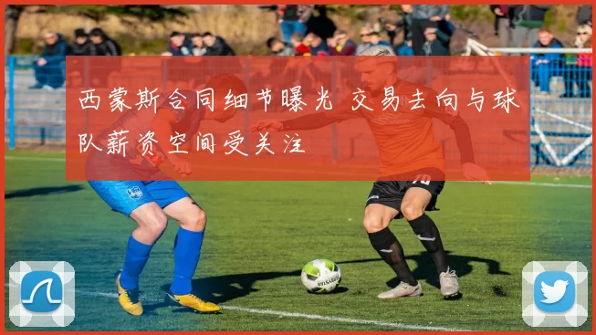 西蒙斯合同细节曝光 交易去向与球队薪资空间受关注