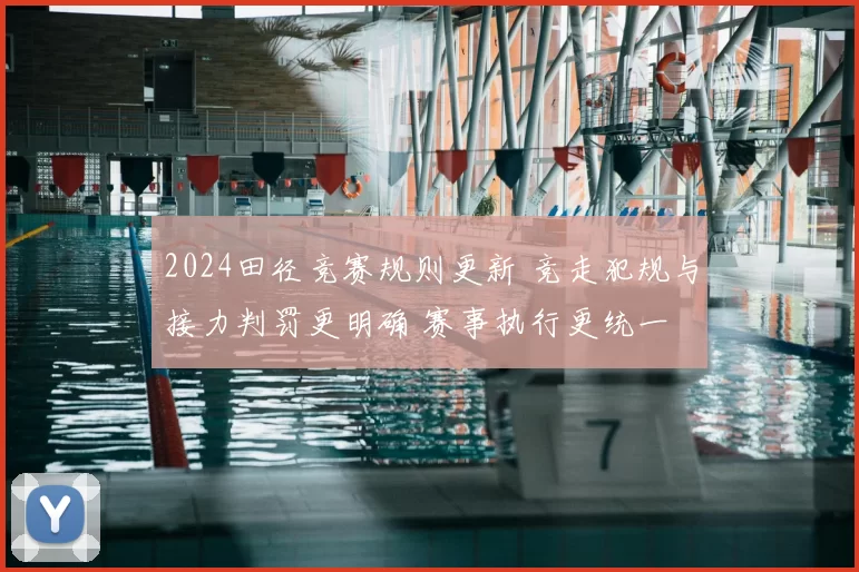 2024田径竞赛规则更新 竞走犯规与接力判罚更明确 赛事执行更统一