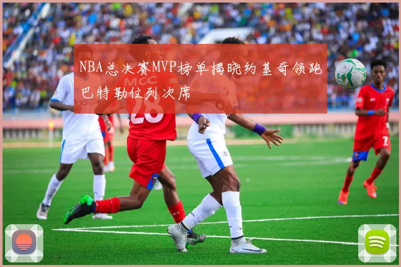 NBA总决赛MVP榜单揭晓约基奇领跑巴特勒位列次席