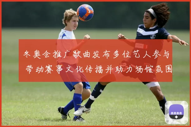 冬奥会推广歌曲发布多位艺人参与 带动赛事文化传播并助力场馆氛围营造