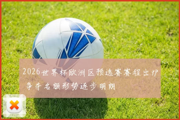 2026世界杯欧洲区预选赛赛程出炉 争夺名额形势逐步明朗