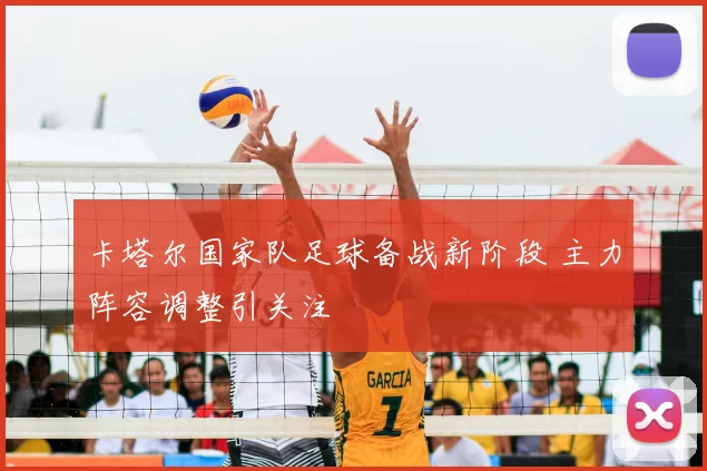 卡塔尔国家队足球备战新阶段 主力阵容调整引关注