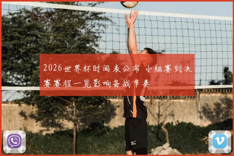 2026世界杯时间表公布 小组赛到决赛赛程一览影响备战节奏