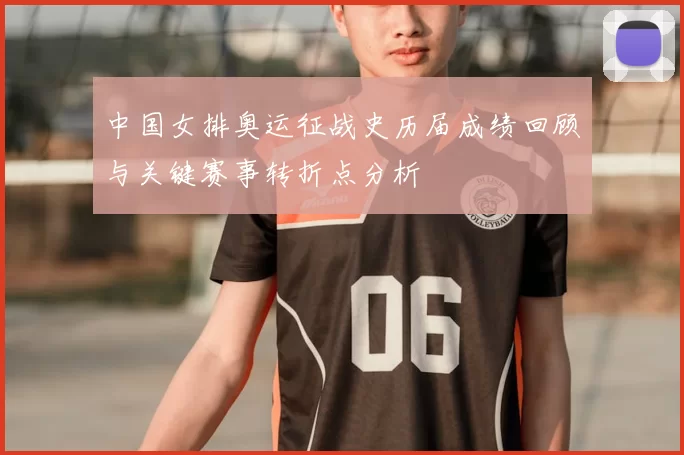 中国女排奥运征战史历届成绩回顾与关键赛事转折点分析