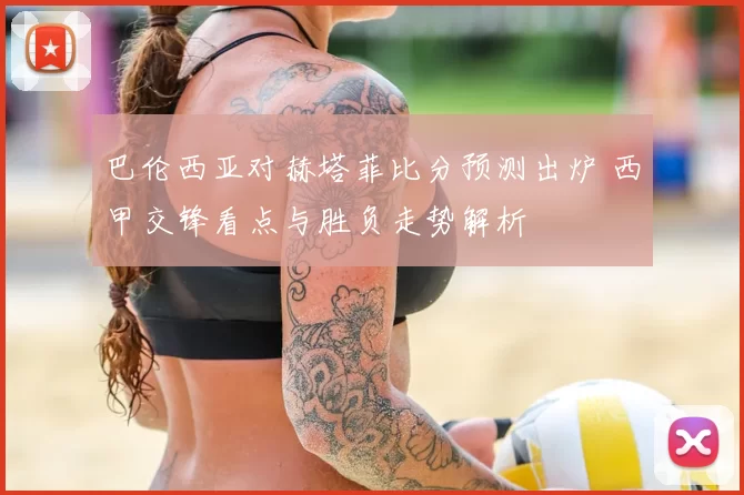 巴伦西亚对赫塔菲比分预测出炉 西甲交锋看点与胜负走势解析