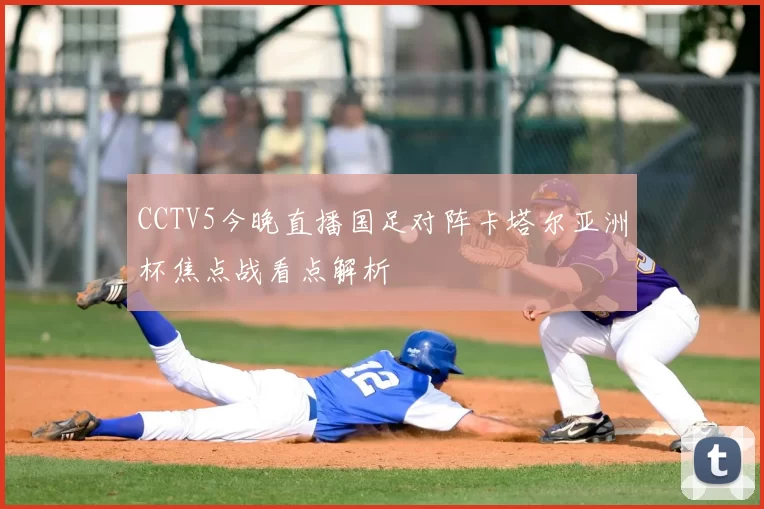 CCTV5今晚直播国足对阵卡塔尔亚洲杯焦点战看点解析