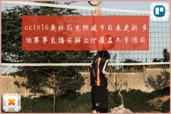 cctv16奥林匹克频道节目表更新 多场赛事直播安排出炉覆盖冬季项目与奥运看点