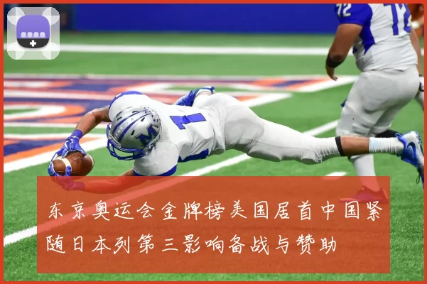 东京奥运会金牌榜美国居首中国紧随日本列第三影响备战与赞助