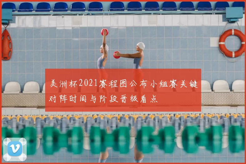 美洲杯2021赛程图公布小组赛关键对阵时间与阶段晋级看点