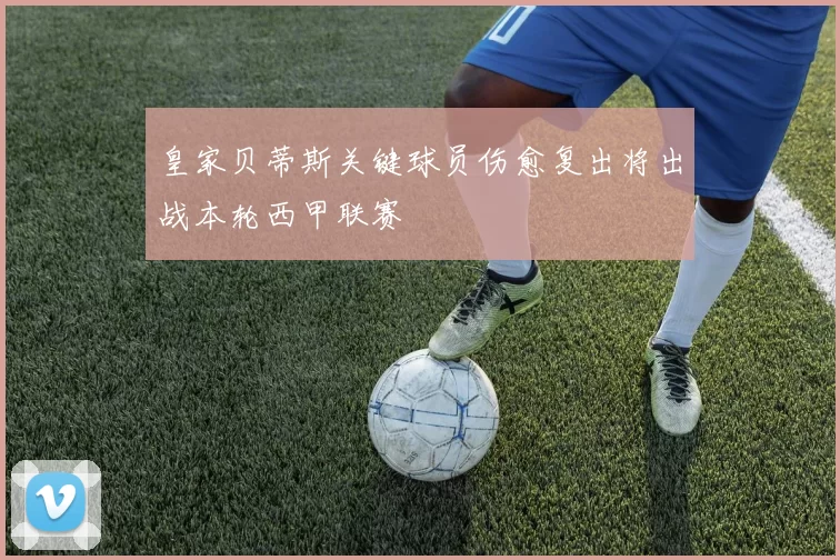 皇家贝蒂斯关键球员伤愈复出将出战本轮西甲联赛