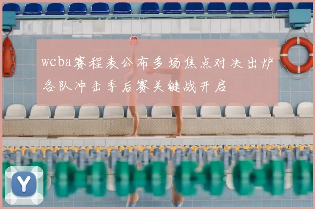 wcba赛程表公布多场焦点对决出炉各队冲击季后赛关键战开启