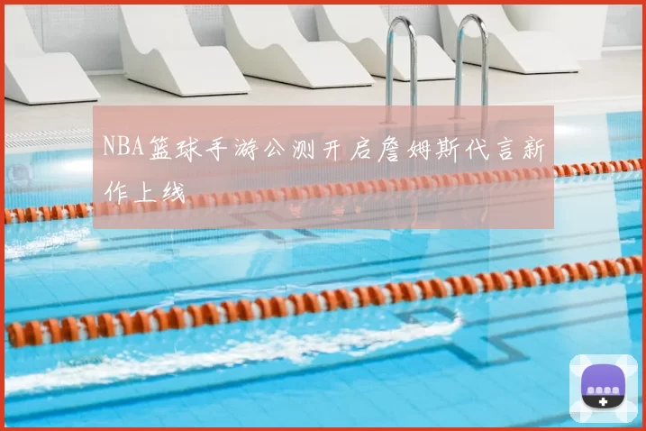 NBA篮球手游公测开启詹姆斯代言新作上线