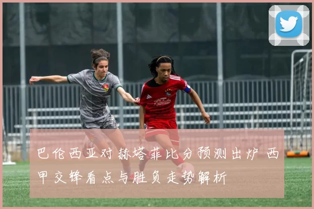 巴伦西亚对赫塔菲比分预测出炉 西甲交锋看点与胜负走势解析