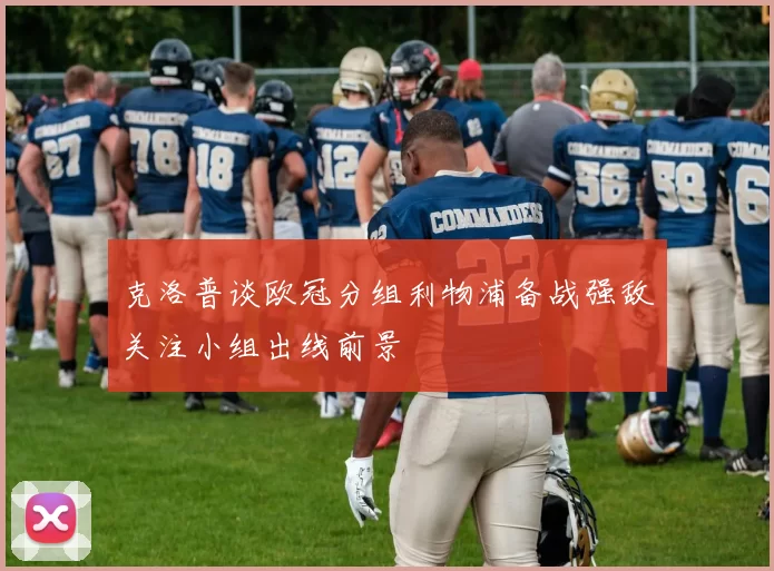 克洛普谈欧冠分组利物浦备战强敌关注小组出线前景