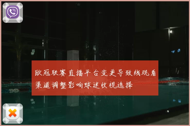欧冠联赛直播平台变更导致线观看渠道调整影响球迷收视选择
