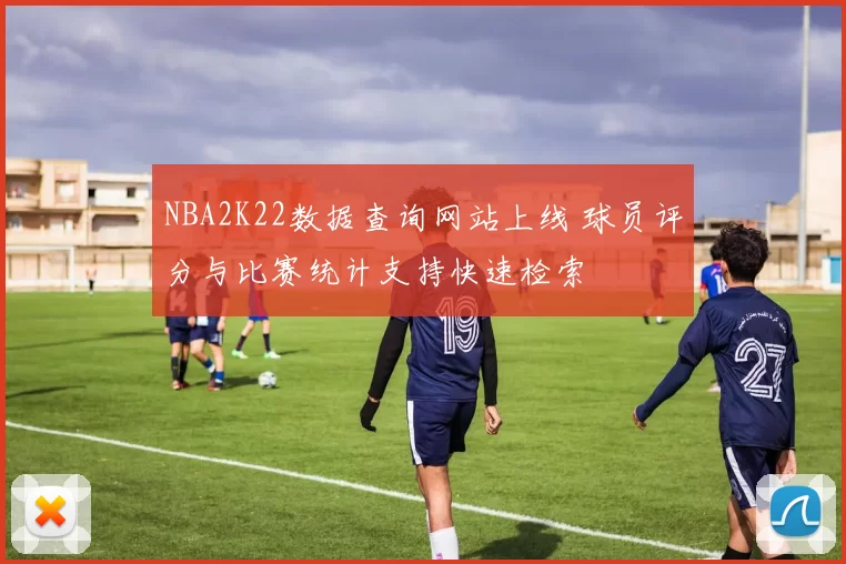 NBA2K22数据查询网站上线 球员评分与比赛统计支持快速检索