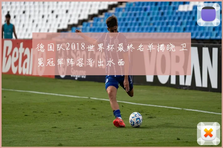 德国队2018世界杯最终名单揭晓 卫冕冠军阵容浮出水面