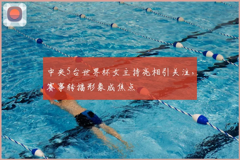 中央5台世界杯女主持亮相引关注,赛事转播形象成焦点