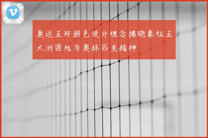 奥运五环颜色设计理念揭晓象征五大洲团结与奥林匹克精神