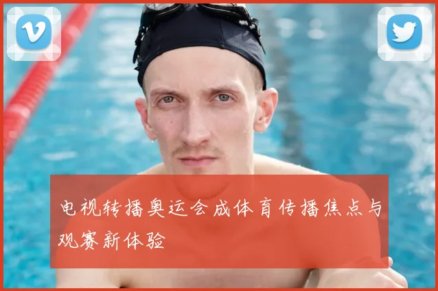 电视转播奥运会成体育传播焦点与观赛新体验