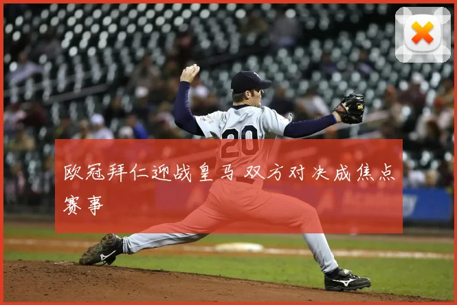 欧冠拜仁迎战皇马 双方对决成焦点赛事