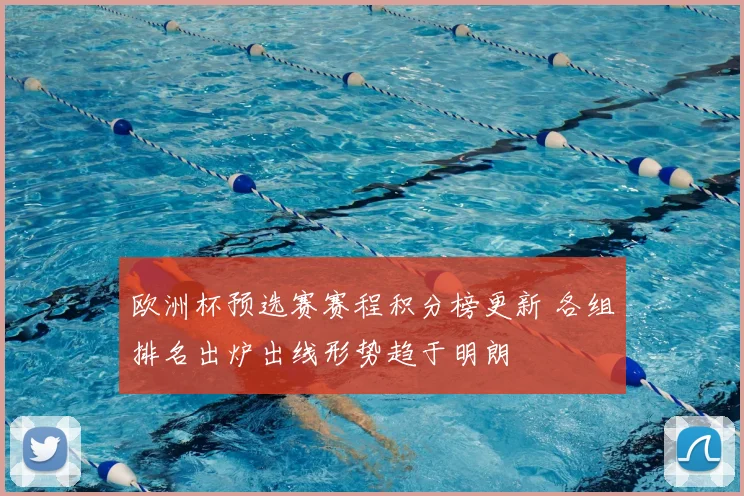 欧洲杯预选赛赛程积分榜更新 各组排名出炉出线形势趋于明朗