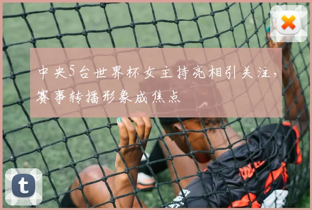 中央5台世界杯女主持亮相引关注,赛事转播形象成焦点