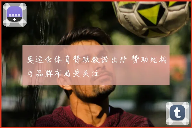 奥运会体育赞助数据出炉 赞助结构与品牌布局受关注