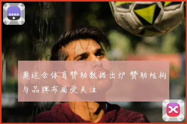 奥运会体育赞助数据出炉 赞助结构与品牌布局受关注